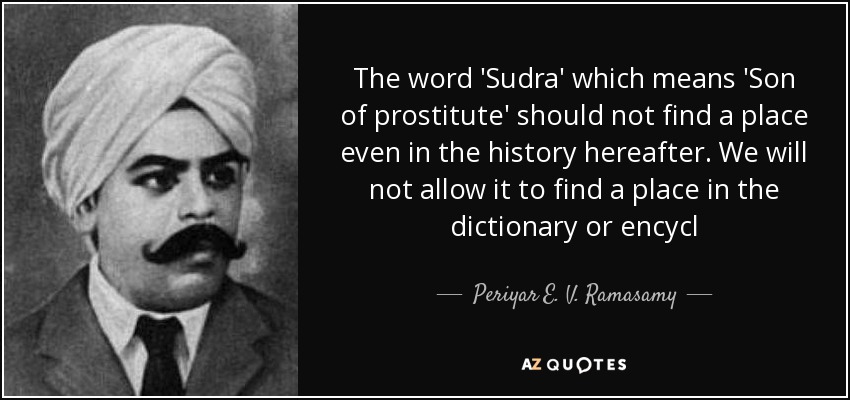 The word 'Sudra' which means 'Son of prostitute' should not find a place even in the history hereafter. We will not allow it to find a place in the dictionary or encycl - Periyar E. V. Ramasamy