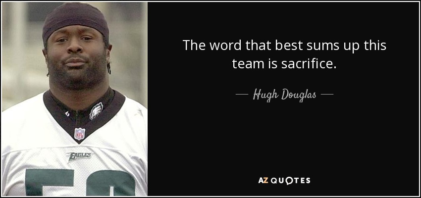 The word that best sums up this team is sacrifice. - Hugh Douglas