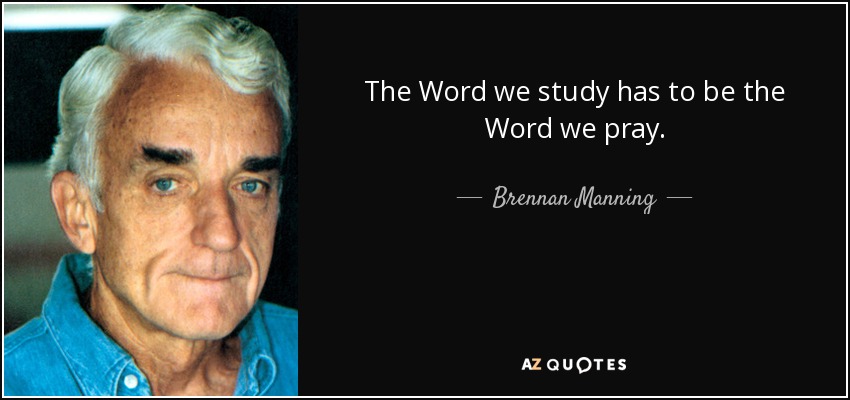 The Word we study has to be the Word we pray. - Brennan Manning
