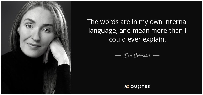 The words are in my own internal language, and mean more than I could ever explain. - Lisa Gerrard