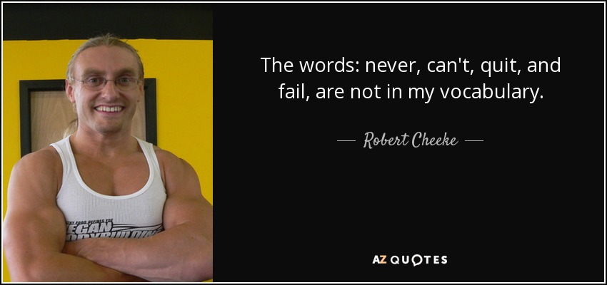 The words: never, can't, quit, and fail, are not in my vocabulary. - Robert Cheeke