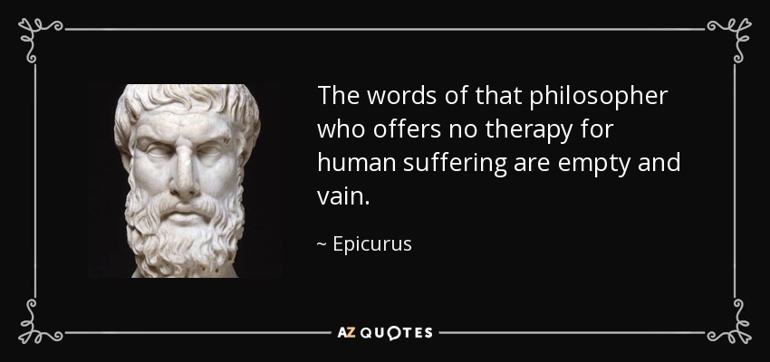 The words of that philosopher who offers no therapy for human suffering are empty and vain. - Epicurus
