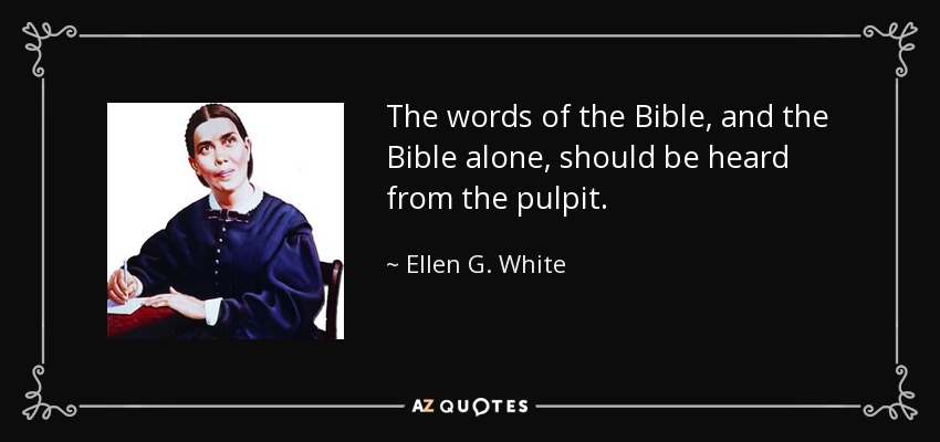 The words of the Bible, and the Bible alone, should be heard from the pulpit. - Ellen G. White