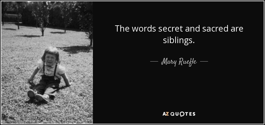The words secret and sacred are siblings. - Mary Ruefle