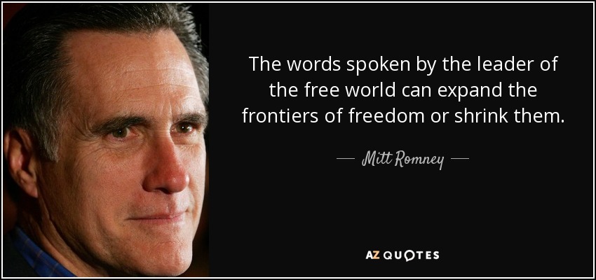 The words spoken by the leader of the free world can expand the frontiers of freedom or shrink them. - Mitt Romney