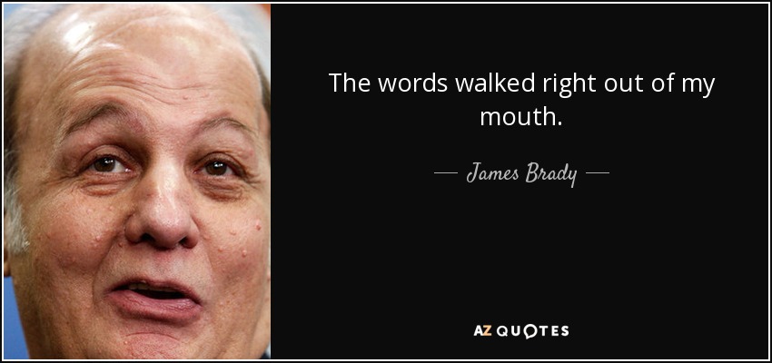 The words walked right out of my mouth. - James Brady
