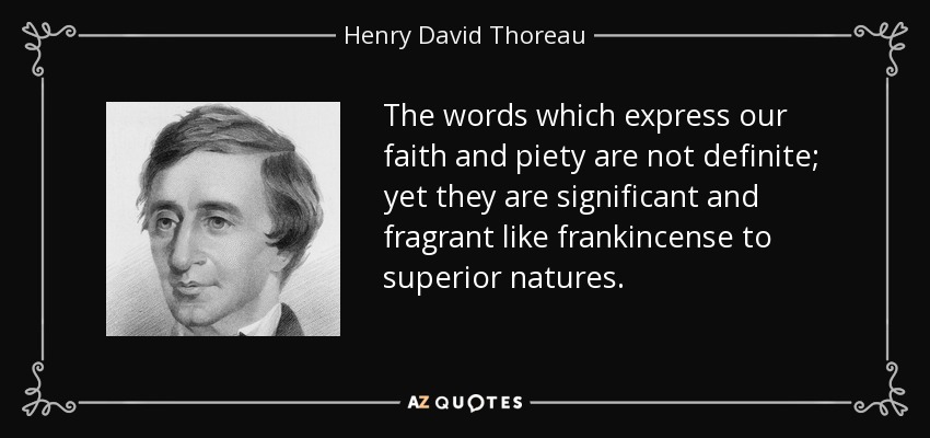 The words which express our faith and piety are not definite; yet they are significant and fragrant like frankincense to superior natures. - Henry David Thoreau
