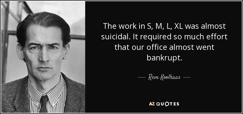 The work in S, M, L, XL was almost suicidal. It required so much effort that our office almost went bankrupt. - Rem Koolhaas