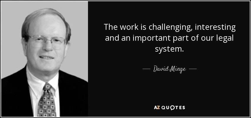 The work is challenging, interesting and an important part of our legal system. - David Minge