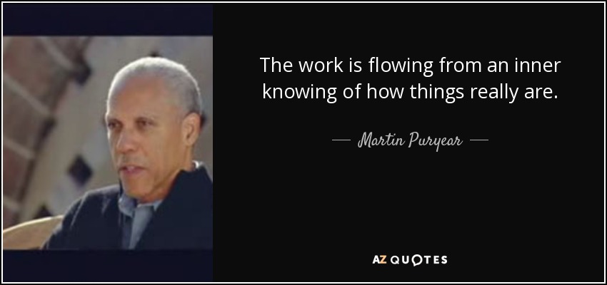 The work is flowing from an inner knowing of how things really are. - Martin Puryear