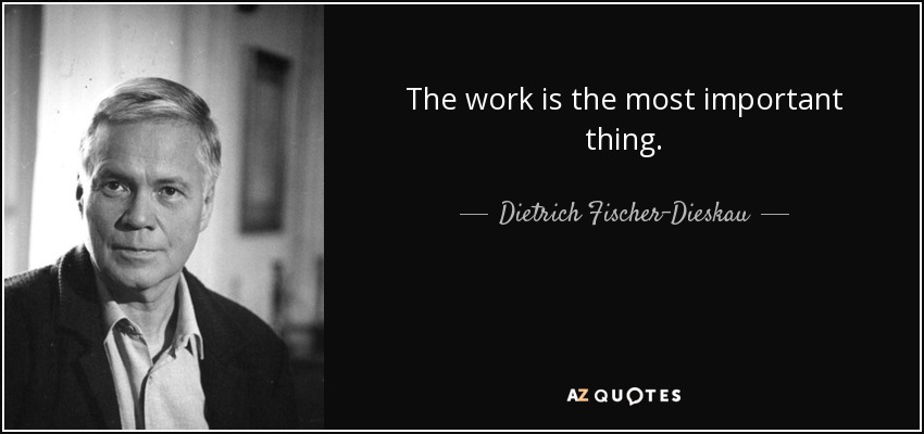 The work is the most important thing. - Dietrich Fischer-Dieskau