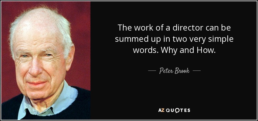 The work of a director can be summed up in two very simple words. Why and How. - Peter Brook