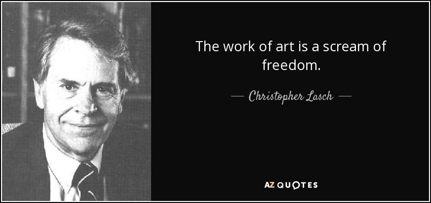 The work of art is a scream of freedom. - Christopher Lasch