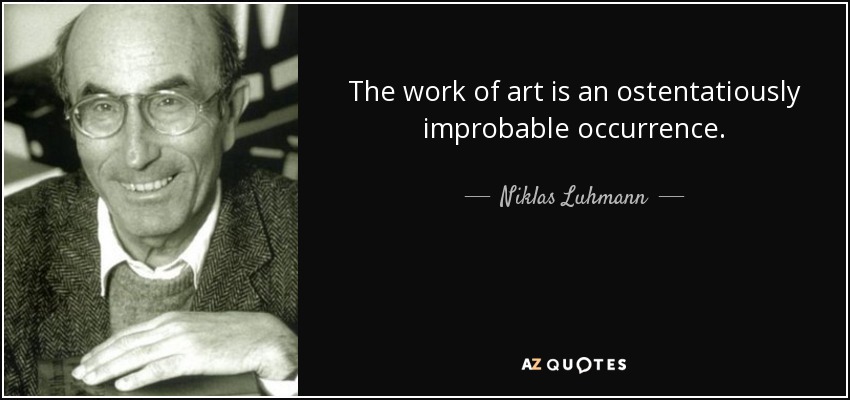 The work of art is an ostentatiously improbable occurrence. - Niklas Luhmann