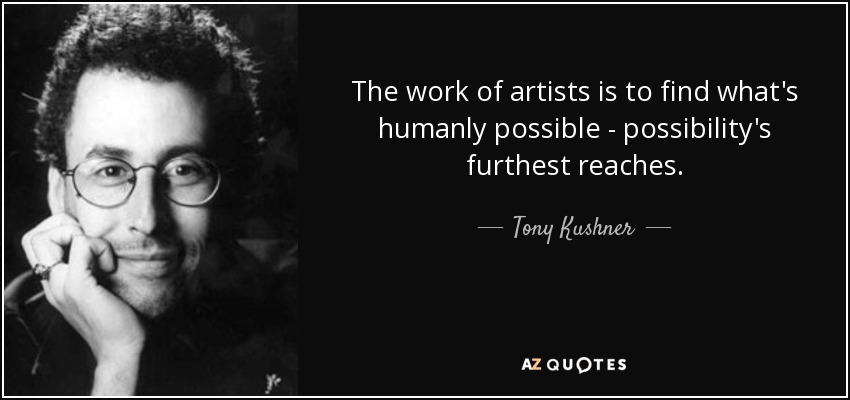 The work of artists is to find what's humanly possible - possibility's furthest reaches. - Tony Kushner