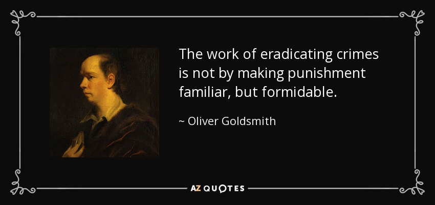 The work of eradicating crimes is not by making punishment familiar, but formidable. - Oliver Goldsmith