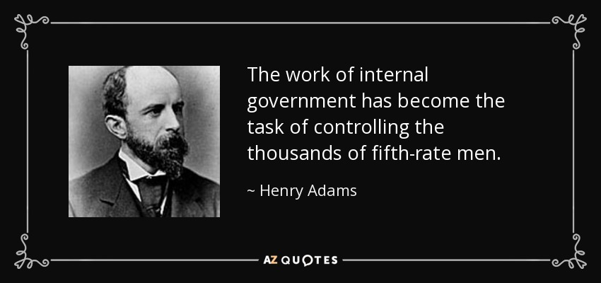 The work of internal government has become the task of controlling the thousands of fifth-rate men. - Henry Adams