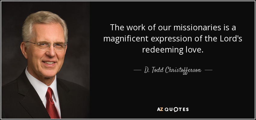 The work of our missionaries is a magnificent expression of the Lord's redeeming love. - D. Todd Christofferson