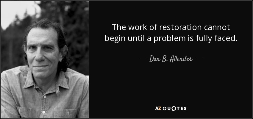 The work of restoration cannot begin until a problem is fully faced. - Dan B. Allender