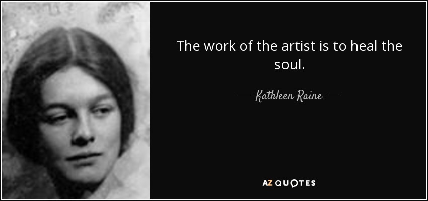 The work of the artist is to heal the soul. - Kathleen Raine