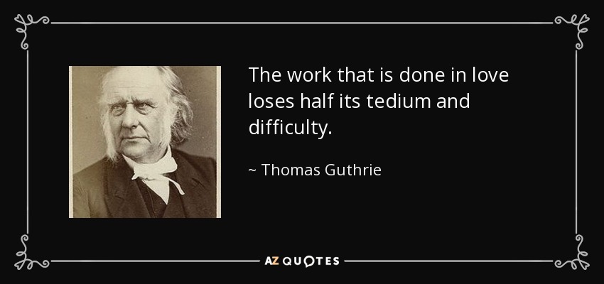 The work that is done in love loses half its tedium and difficulty. - Thomas Guthrie