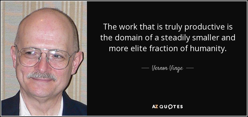 The work that is truly productive is the domain of a steadily smaller and more elite fraction of humanity. - Vernor Vinge