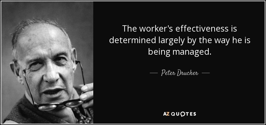 The worker's effectiveness is determined largely by the way he is being managed. - Peter Drucker