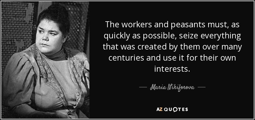 The workers and peasants must, as quickly as possible, seize everything that was created by them over many centuries and use it for their own interests. - Maria Nikiforova