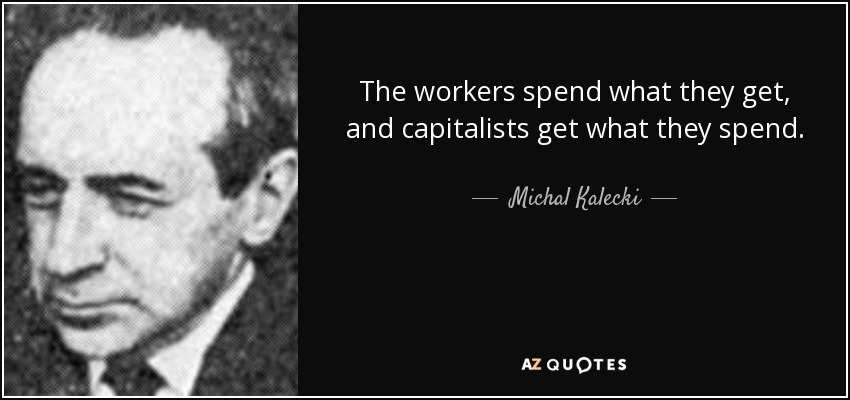 The workers spend what they get, and capitalists get what they spend. - Michal Kalecki