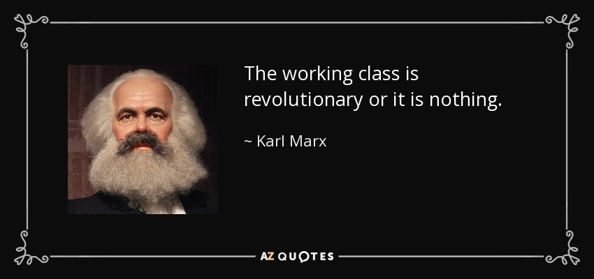 The working class is revolutionary or it is nothing. - Karl Marx