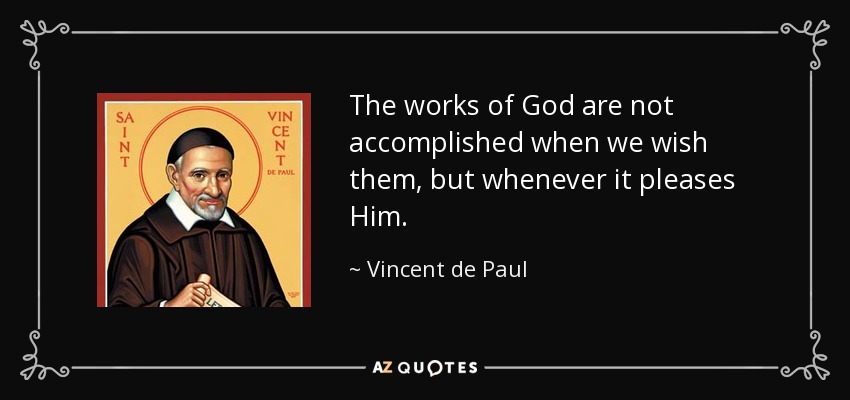 The works of God are not accomplished when we wish them, but whenever it pleases Him. - Vincent de Paul