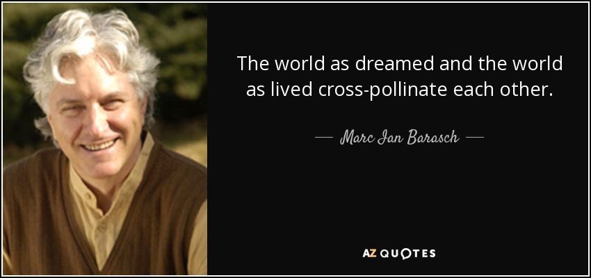 The world as dreamed and the world as lived cross-pollinate each other. - Marc Ian Barasch