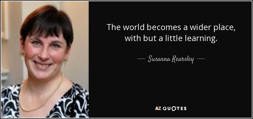 The world becomes a wider place, with but a little learning. - Susanna Kearsley