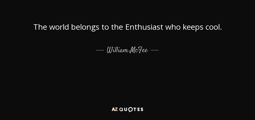 The world belongs to the Enthusiast who keeps cool. - William McFee
