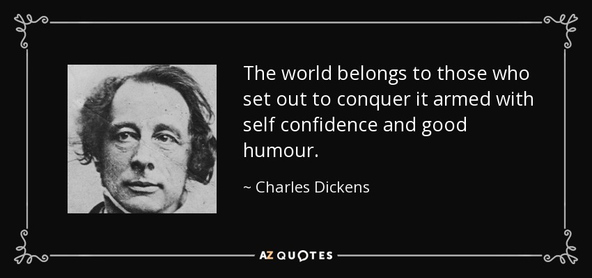 The world belongs to those who set out to conquer it armed with self confidence and good humour. - Charles Dickens