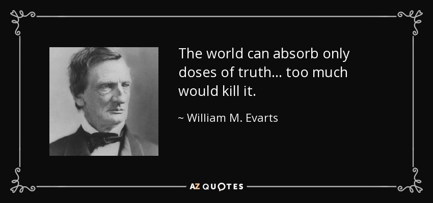 The world can absorb only doses of truth... too much would kill it. - William M. Evarts