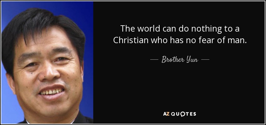The world can do nothing to a Christian who has no fear of man. - Brother Yun