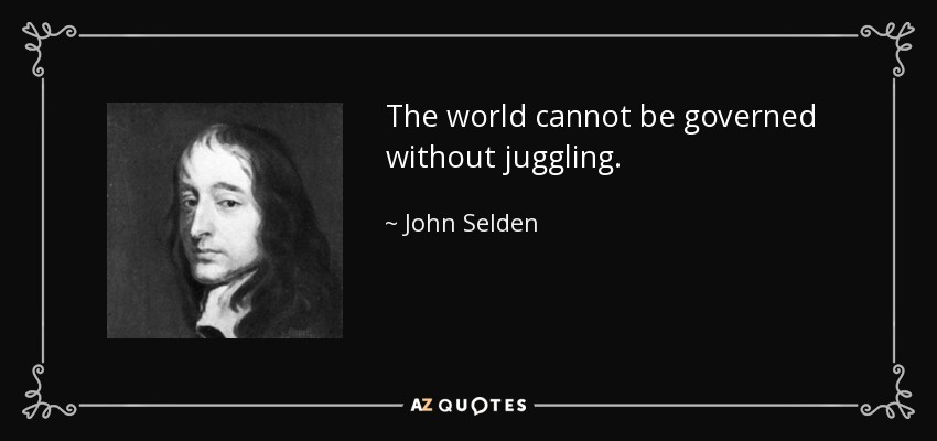 The world cannot be governed without juggling. - John Selden