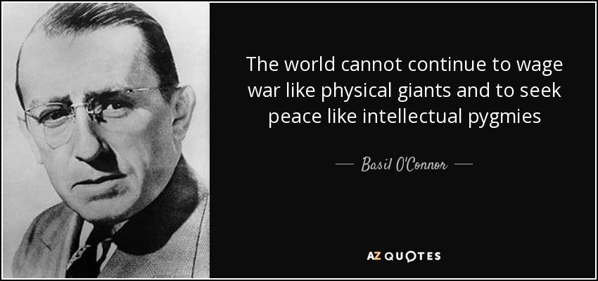 The world cannot continue to wage war like physical giants and to seek peace like intellectual pygmies - Basil O'Connor