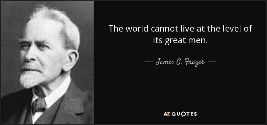 The world cannot live at the level of its great men. - James G. Frazer
