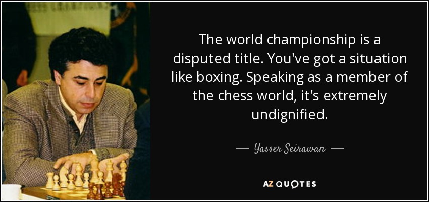 The world championship is a disputed title. You've got a situation like boxing. Speaking as a member of the chess world, it's extremely undignified. - Yasser Seirawan