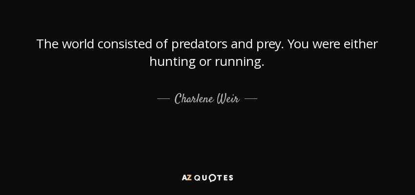 The world consisted of predators and prey. You were either hunting or running. - Charlene Weir