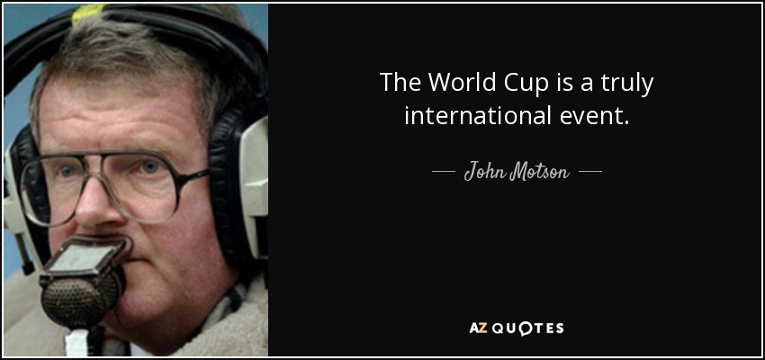 The World Cup is a truly international event. - John Motson