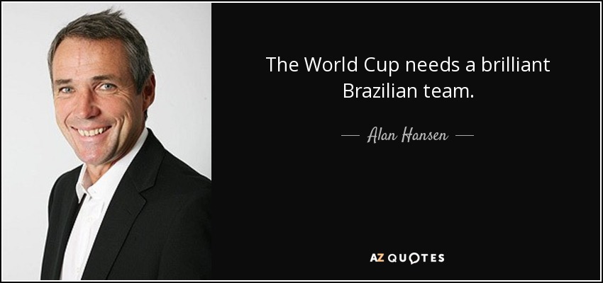 The World Cup needs a brilliant Brazilian team. - Alan Hansen