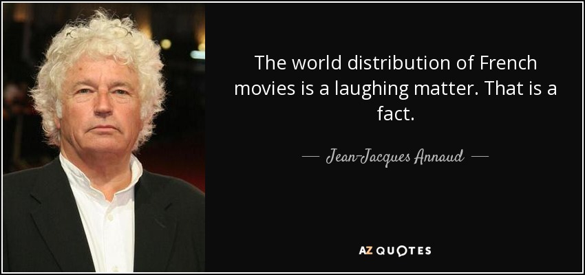 The world distribution of French movies is a laughing matter. That is a fact. - Jean-Jacques Annaud