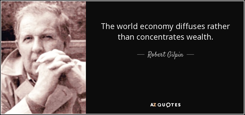 The world economy diffuses rather than concentrates wealth. - Robert Gilpin
