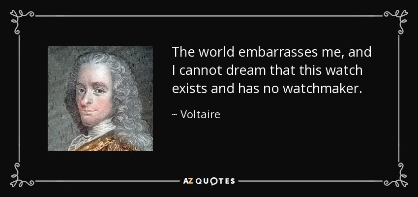 The world embarrasses me, and I cannot dream that this watch exists and has no watchmaker. - Voltaire