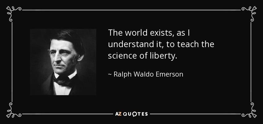 The world exists, as I understand it, to teach the science of liberty. - Ralph Waldo Emerson