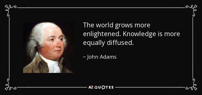 The world grows more enlightened. Knowledge is more equally diffused. - John Adams