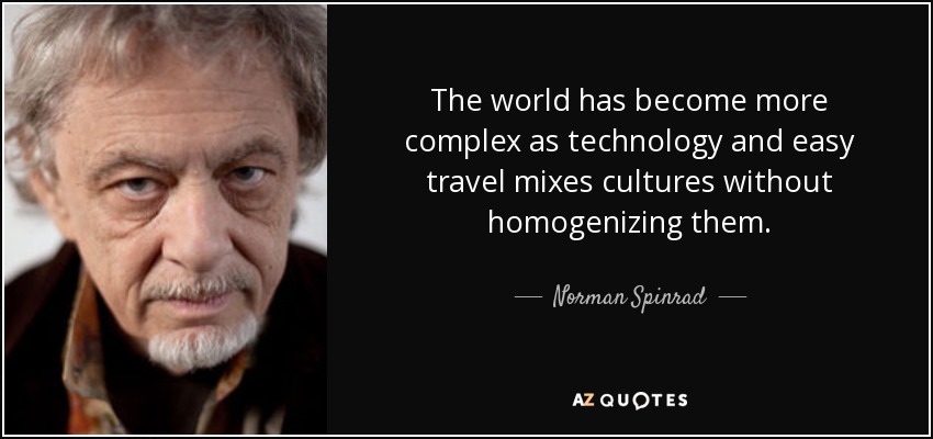 The world has become more complex as technology and easy travel mixes cultures without homogenizing them. - Norman Spinrad